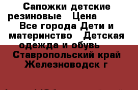 Сапожки детские резиновые › Цена ­ 450 - Все города Дети и материнство » Детская одежда и обувь   . Ставропольский край,Железноводск г.